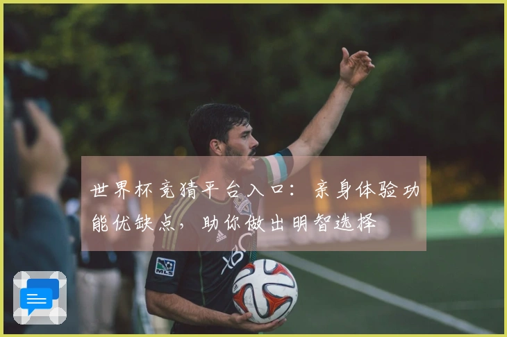 世界杯竞猜平台入口：亲身体验功能优缺点，助你做出明智选择