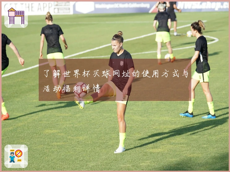 了解世界杯买球网址的使用方式与活动福利详情