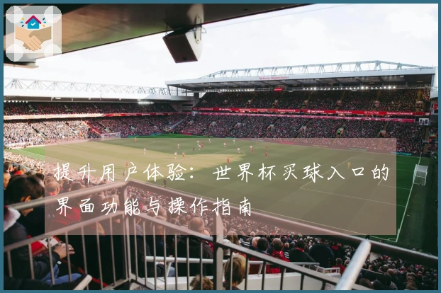 提升用户体验：世界杯买球入口的界面功能与操作指南