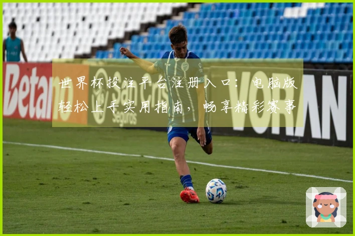 世界杯投注平台注册入口：电脑版轻松上手实用指南，畅享精彩赛事直播