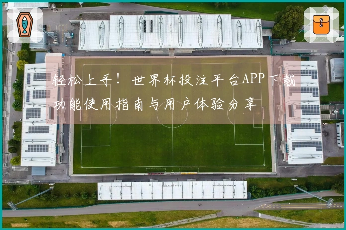 轻松上手！世界杯投注平台APP下载功能使用指南与用户体验分享