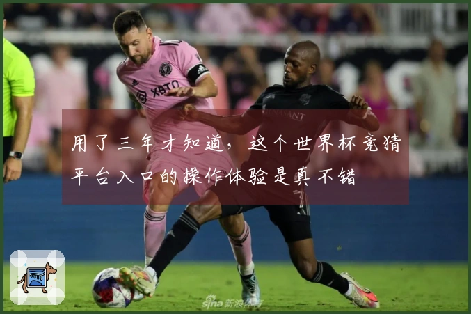 用了三年才知道，这个世界杯竞猜平台入口的操作体验是真不错