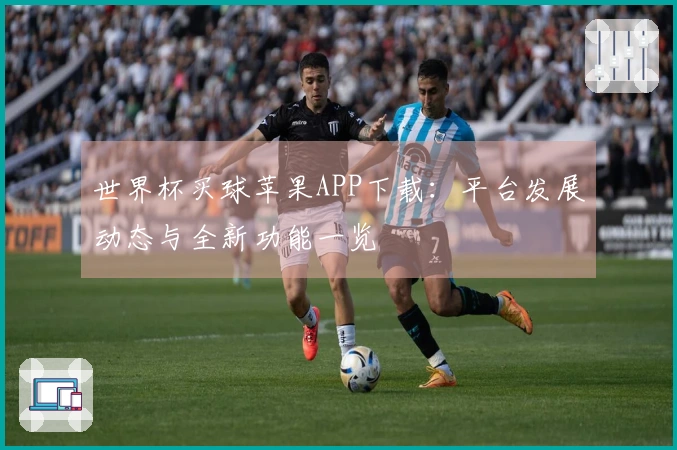 世界杯买球苹果APP下载：平台发展动态与全新功能一览