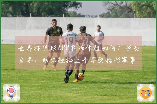 世界杯买球APP界面体验如何？亲测分享，助你轻松上手享受精彩赛事