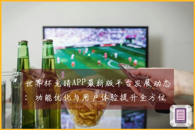 世界杯竞猜APP最新版平台发展动态：功能优化与用户体验提升全方位解读