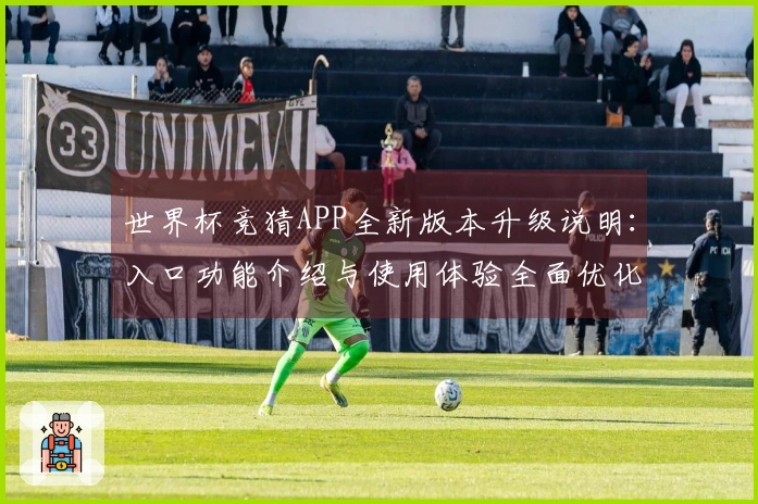 世界杯竞猜APP全新版本升级说明：入口功能介绍与使用体验全面优化