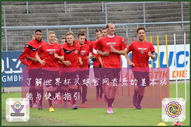 了解世界杯买球官网首页的基本功能与使用指引