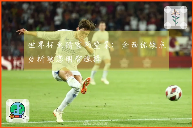 世界杯竞猜官网登录：全面优缺点分析助您明智选择