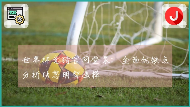 世界杯竞猜官网登录：全面优缺点分析助您明智选择