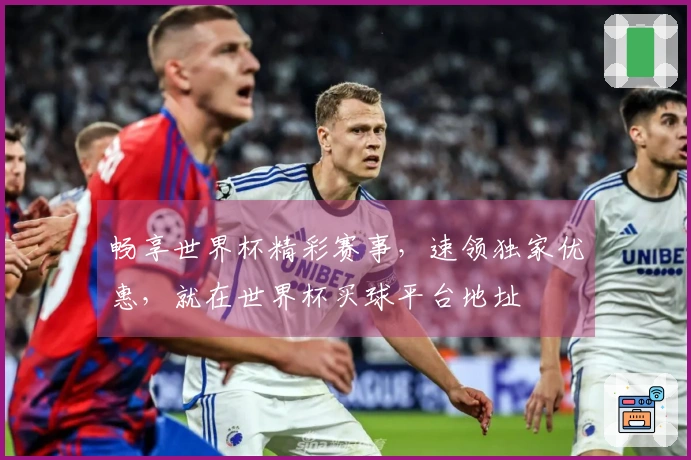 畅享世界杯精彩赛事，速领独家优惠，就在世界杯买球平台地址