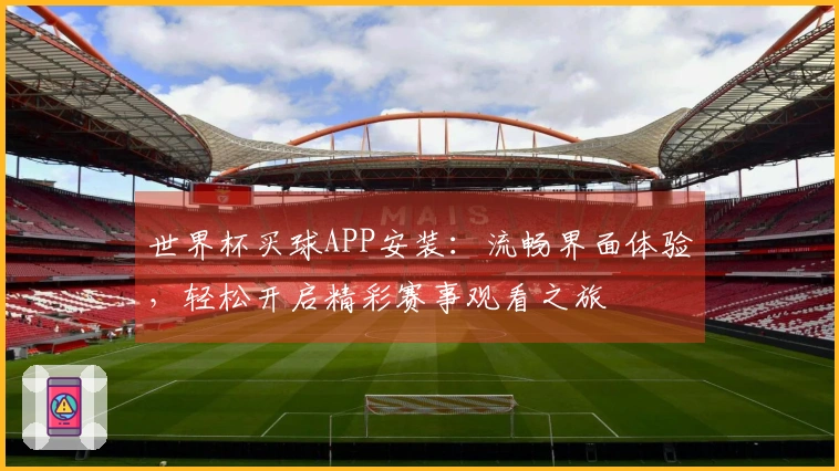 世界杯买球APP安装：流畅界面体验，轻松开启精彩赛事观看之旅