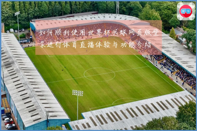 如何顺利使用世界杯买球网页版登录进行体育直播体验与功能介绍