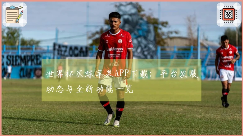 世界杯买球苹果APP下载：平台发展动态与全新功能一览