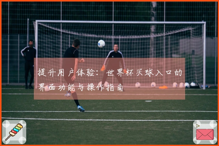提升用户体验：世界杯买球入口的界面功能与操作指南