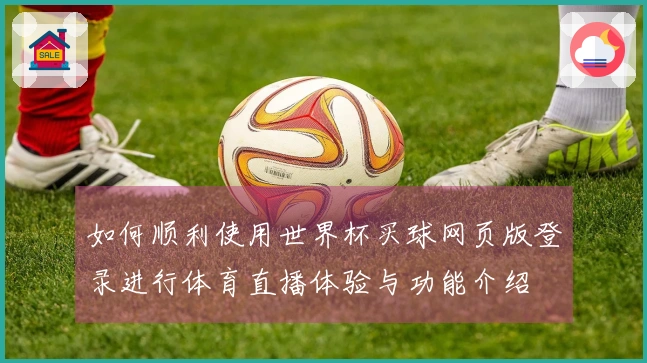 如何顺利使用世界杯买球网页版登录进行体育直播体验与功能介绍