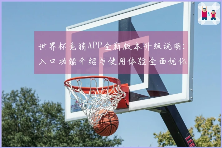 世界杯竞猜APP全新版本升级说明：入口功能介绍与使用体验全面优化